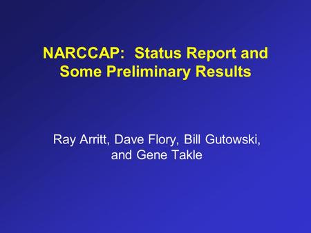 Ray Arritt, Dave Flory, Bill Gutowski, and Gene Takle NARCCAP: Status Report and Some Preliminary Results.