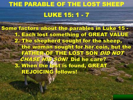 1 THE PARABLE OF THE LOST SHEEP LUKE 15: 1 - 7 Some factors about the parables in Luke 15 - 1. Each lost something of GREAT VALUE 2. The shepherd sought.
