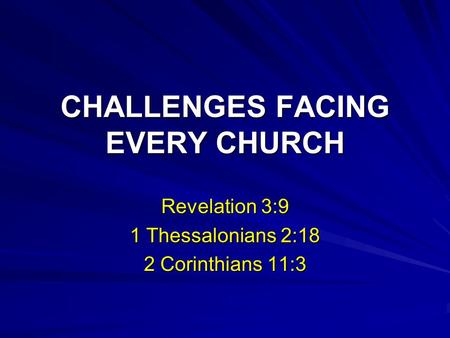CHALLENGES FACING EVERY CHURCH Revelation 3:9 1 Thessalonians 2:18 2 Corinthians 11:3.