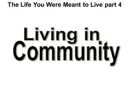 The Life You Were Meant to Live part 4. Everybody contributes their abilities. What Does It Mean to Live In Community?