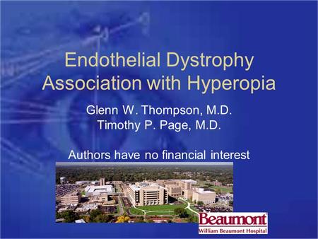 Endothelial Dystrophy Association with Hyperopia Glenn W. Thompson, M.D. Timothy P. Page, M.D. Authors have no financial interest.