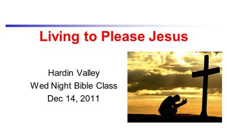 Living to Please Jesus Hardin Valley Wed Night Bible Class Dec 14, 2011.