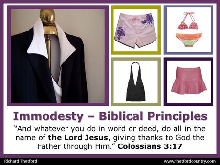 Immodesty – Biblical Principles “And whatever you do in word or deed, do all in the name of the Lord Jesus, giving thanks to God the Father through Him.”
