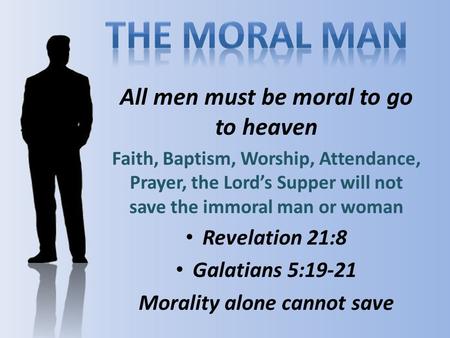 All men must be moral to go to heaven Faith, Baptism, Worship, Attendance, Prayer, the Lord’s Supper will not save the immoral man or woman Revelation.