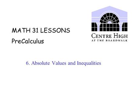MATH 31 LESSONS PreCalculus 6. Absolute Values and Inequalities.