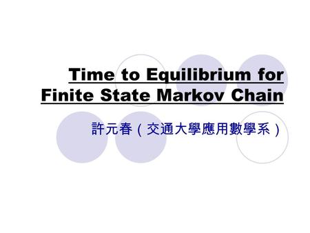 Time to Equilibrium for Finite State Markov Chain 許元春（交通大學應用數學系）