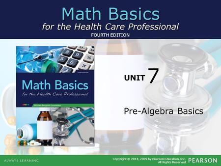 Math Basics for the Health Care Professional Copyright © 2014, 2009 by Pearson Education, Inc. All Rights Reserved FOURTH EDITION UNIT Pre-Algebra Basics.