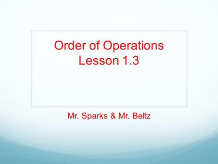Order of Operations Lesson 1.3 Mr. Sparks & Mr. Beltz.