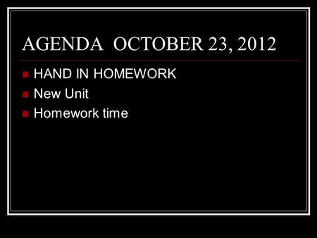 AGENDA OCTOBER 23, 2012 HAND IN HOMEWORK New Unit Homework time.