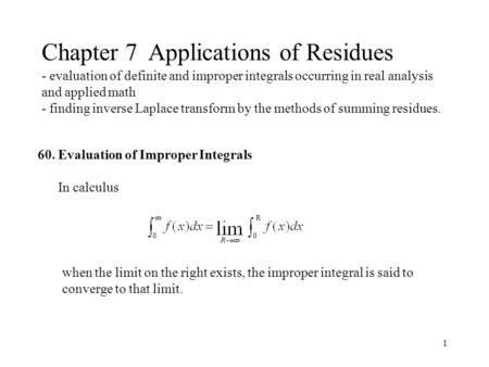 Chapter 7 Applications of Residues - evaluation of definite and improper integrals occurring in real analysis and applied math - finding inverse Laplace.