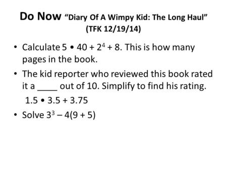 Do Now “Diary Of A Wimpy Kid: The Long Haul” (TFK 12/19/14) Calculate 5 40 + 2 4 + 8. This is how many pages in the book. The kid reporter who reviewed.