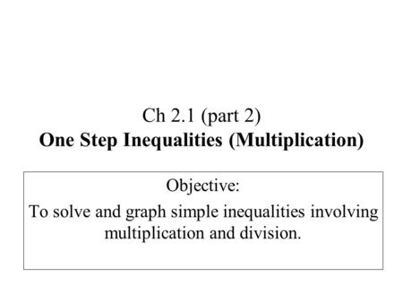 Ch 2.1 (part 2) One Step Inequalities (Multiplication) Objective: To solve and graph simple inequalities involving multiplication and division.