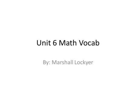 Unit 6 Math Vocab By: Marshall Lockyer. Constant Term A constant term is a term in an equation that does not change Example: a = 6 + b : In this case,