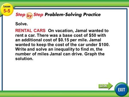 Lesson 5-5 Example 4 5-5 Solve. RENTAL CARS On vacation, Jamal wanted to rent a car. There was a base cost of $50 with an additional cost of $0.15 per.