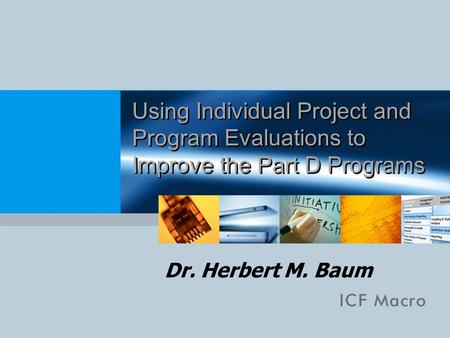 Using Individual Project and Program Evaluations to Improve the Part D Programs Dr. Herbert M. Baum.
