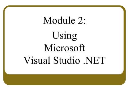 Module 2: Using Microsoft Visual Studio.NET. Overview Overview of Visual Studio.NET Creating an ASP.NET Web Application Project.