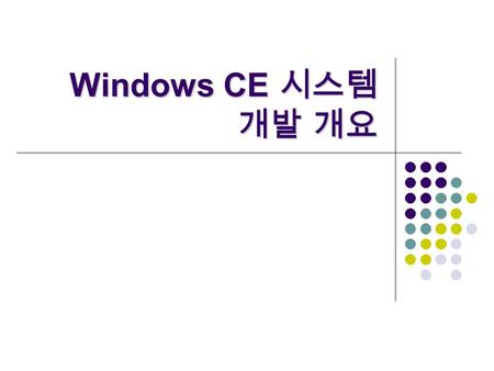 Windows CE 시스템 개발 개요. 모바일운영체제 - Windows CE 2 Overview  Selecting a Windows Embedded Operating System  The Windows CE Platform Development Cycle  The.