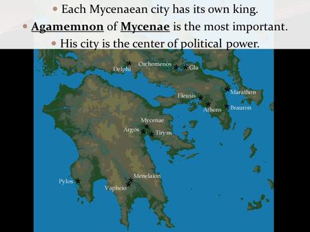 Each Mycenaean city has its own king. Agamemnon of Mycenae is the most important. His city is the center of political power.