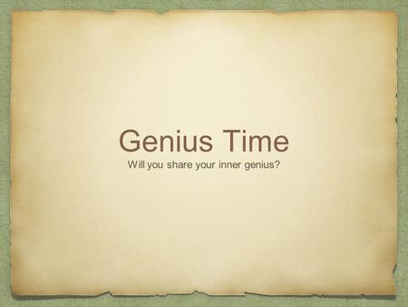 Genius Time Will you share your inner genius?. click to play video.