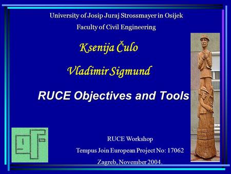 RUCE Objectives and Tools Ksenija Čulo Vladimir Sigmund University of Josip Juraj Strossmayer in Osijek Faculty of Civil Engineering RUCE Workshop Tempus.
