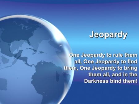 JeopardyJeopardy One Jeopardy to rule them all, One Jeopardy to find them, One Jeopardy to bring them all, and in the Darkness bind them!