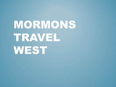 MORMONS TRAVEL WEST. Members of Joseph Smith’s church or the Church of Jesus Christ of Later-day Saints WHO ARE THE MORMONS?