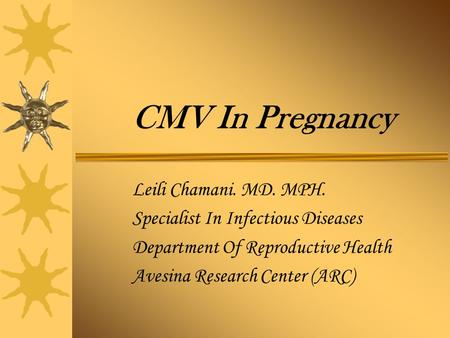 CMV In Pregnancy Leili Chamani. MD. MPH. Specialist In Infectious Diseases Department Of Reproductive Health Avesina Research Center (ARC)