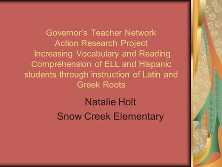 Governor’s Teacher Network Action Research Project Increasing Vocabulary and Reading Comprehension of ELL and Hispanic students through instruction of.