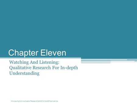 Introducing Communication Research 2e © 2014 SAGE Publications Chapter Eleven Watching And Listening: Qualitative Research For In-depth Understanding.