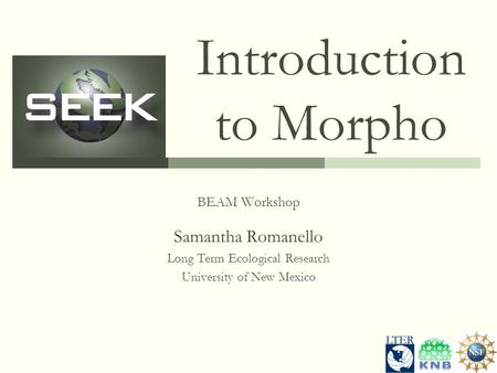 Introduction to Morpho BEAM Workshop Samantha Romanello Long Term Ecological Research University of New Mexico.