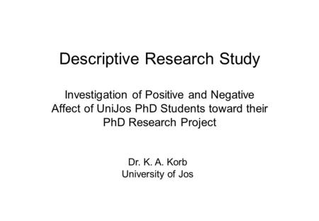 Descriptive Research Study Investigation of Positive and Negative Affect of UniJos PhD Students toward their PhD Research Project Dr. K. A. Korb University.
