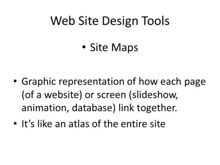 Web Site Design Tools Site Maps Graphic representation of how each page (of a website) or screen (slideshow, animation, database) link together. It’s like.