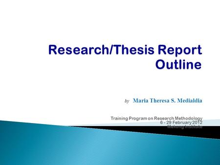 By Maria Theresa S. Medialdia Training Program on Research Methodology 6 - 29 February 2012 Mekong Institute.
