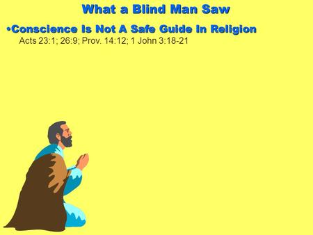 What a Blind Man Saw Conscience Is Not A Safe Guide In ReligionConscience Is Not A Safe Guide In Religion Acts 23:1; 26:9; Prov. 14:12; 1 John 3:18-21.