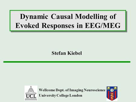 Dynamic Causal Modelling of Evoked Responses in EEG/MEG Wellcome Dept. of Imaging Neuroscience University College London Stefan Kiebel.