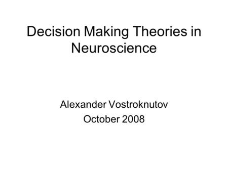 Decision Making Theories in Neuroscience Alexander Vostroknutov October 2008.
