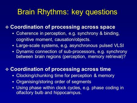 Brain Rhythms: key questions  Coordination of processing across space  Coherence in perception, e.g. synchrony & binding, cognitive moment, causation/objects.