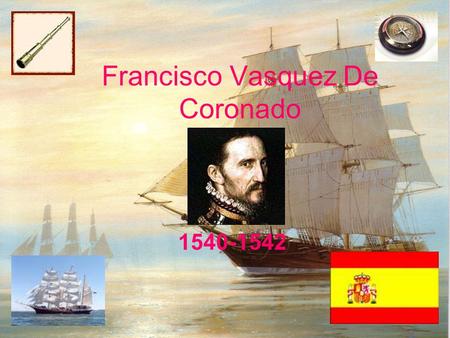 Francisco Vasquez De Coronado 1540-1542. Life He was born in Spain, 1510 Left at early age because his parents promised fame and fortune would go to his.