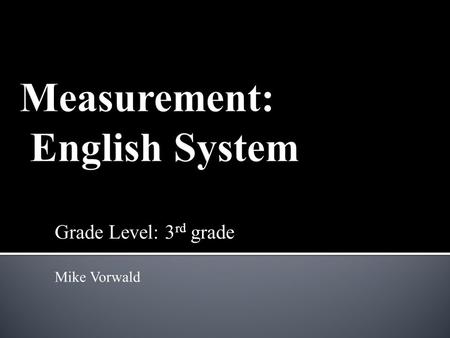 Grade Level: 3 rd grade Mike Vorwald.  A measurement is a determination of the amount of something.  A measurement has two parts: a number value and.