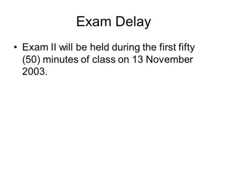 Exam Delay Exam II will be held during the first fifty (50) minutes of class on 13 November 2003.