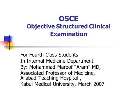 OSCE Objective Structured Clinical Examination For Fourth Class Students In Internal Medicine Department By: Mohammad Maroof “Aram” MD, Associated Professor.
