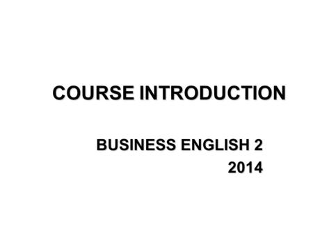 COURSE INTRODUCTION BUSINESS ENGLISH 2 2014. Lecturer: BORKA LEKAJ LUBINA, Ph.D. Office hours: TUESDAY 12.30-14.00 (BRE-GAL) TUESDAY 14.00-15.30 (NEV-RAG)