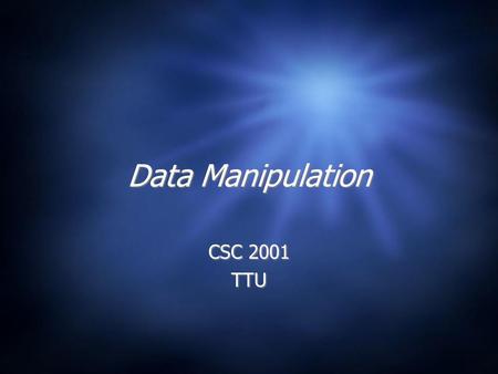 Data Manipulation CSC 2001 TTU CSC 2001 TTU. Now what?  Program can be represented (and stored) like data. So, now what happens?  The program needs.