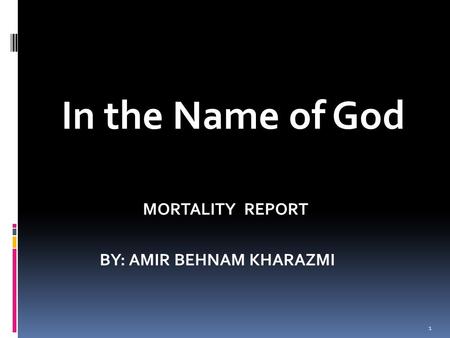 In the Name of God MORTALITY REPORT BY: AMIR BEHNAM KHARAZMI 1.