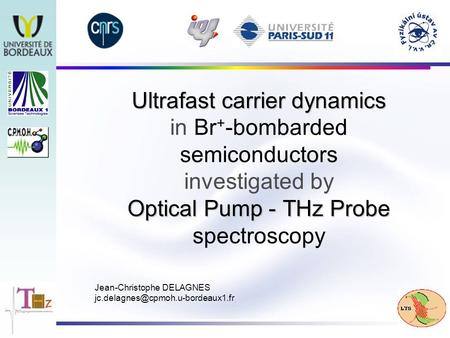 Ultrafast carrier dynamics Optical Pump - THz Probe Ultrafast carrier dynamics in Br + -bombarded semiconductors investigated by Optical Pump - THz Probe.
