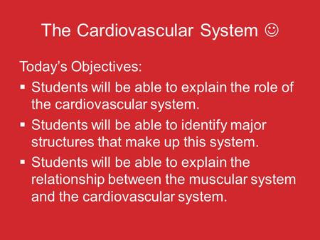 The Cardiovascular System Today’s Objectives:  Students will be able to explain the role of the cardiovascular system.  Students will be able to identify.