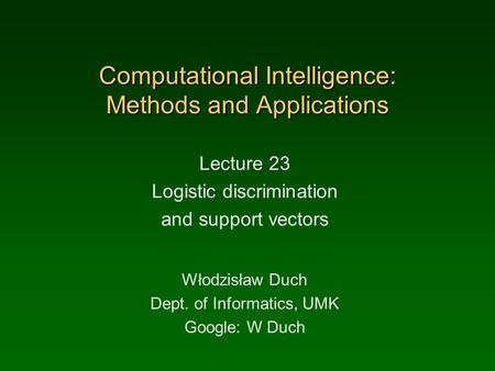 Computational Intelligence: Methods and Applications Lecture 23 Logistic discrimination and support vectors Włodzisław Duch Dept. of Informatics, UMK Google: