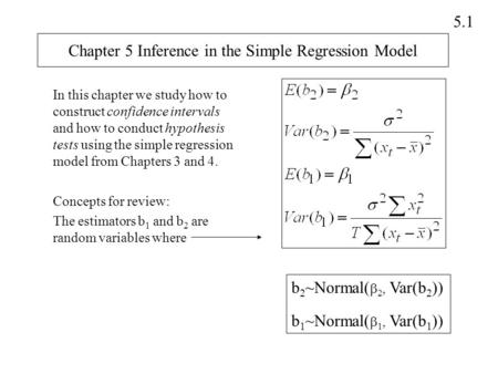 5.1 Chapter 5 Inference in the Simple Regression Model In this chapter we study how to construct confidence intervals and how to conduct hypothesis tests.