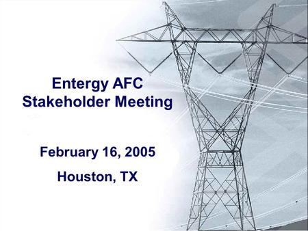 Entergy AFC Stakeholder Meeting February 16, 2005 Houston, TX.