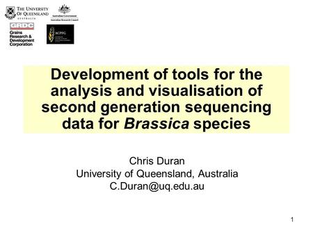 1 Development of tools for the analysis and visualisation of second generation sequencing data for Brassica species Chris Duran University of Queensland,